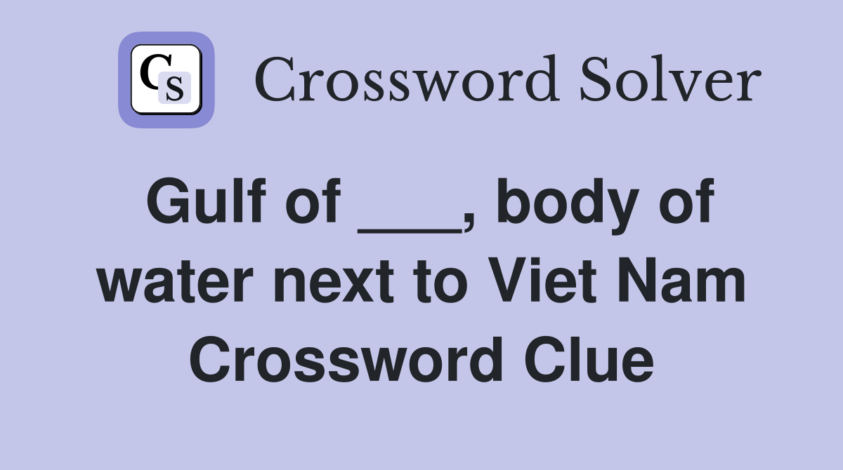 Gulf of ___, body of water next to Viet Nam Crossword Clue Answers